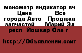 манометр индикатор вч › Цена ­ 1 000 - Все города Авто » Продажа запчастей   . Марий Эл респ.,Йошкар-Ола г.